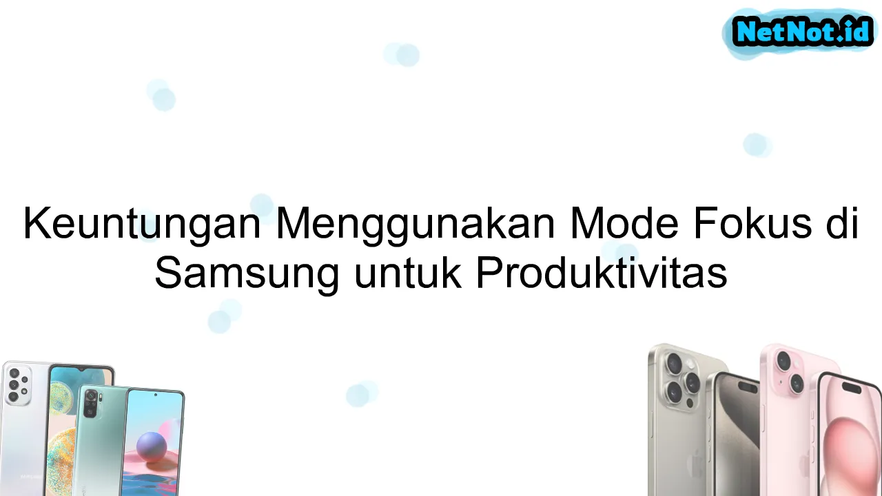 Keuntungan Menggunakan Mode Fokus di Samsung untuk Produktivitas