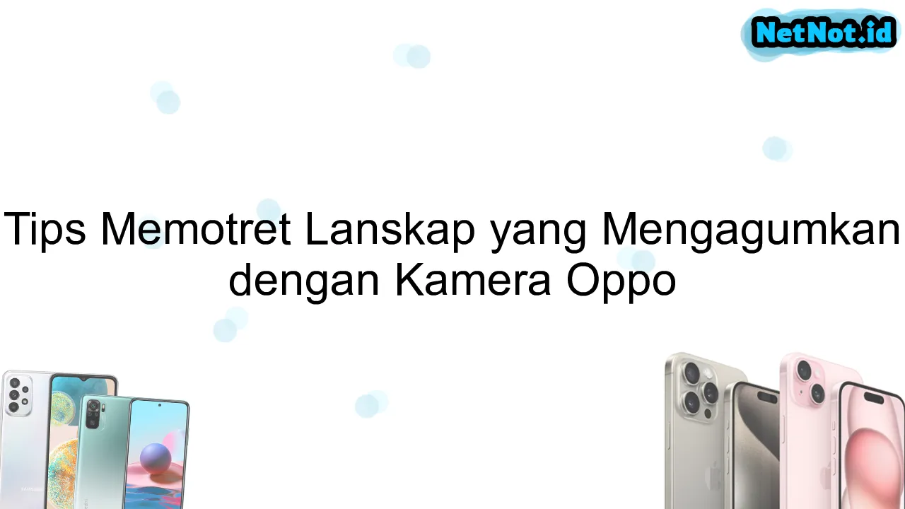 Tips Memotret Lanskap yang Mengagumkan dengan Kamera Oppo