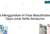 Tips Menggunakan AI Face Beautification di Oppo untuk Selfie Sempurna