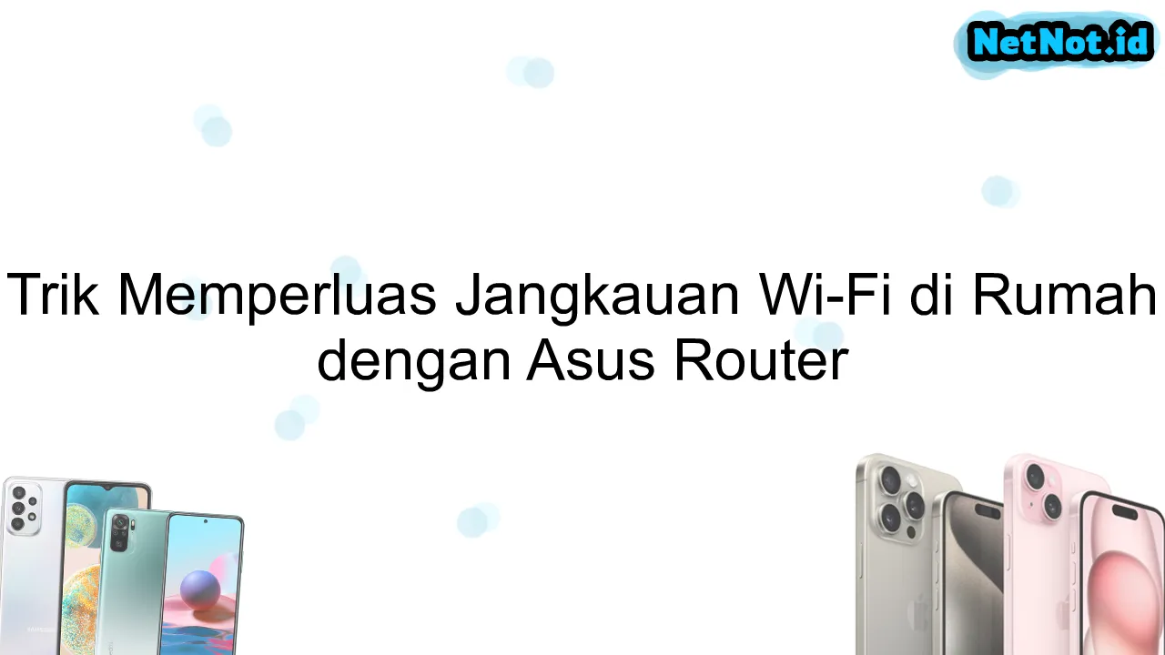 Trik Memperluas Jangkauan Wi-Fi di Rumah dengan Asus Router